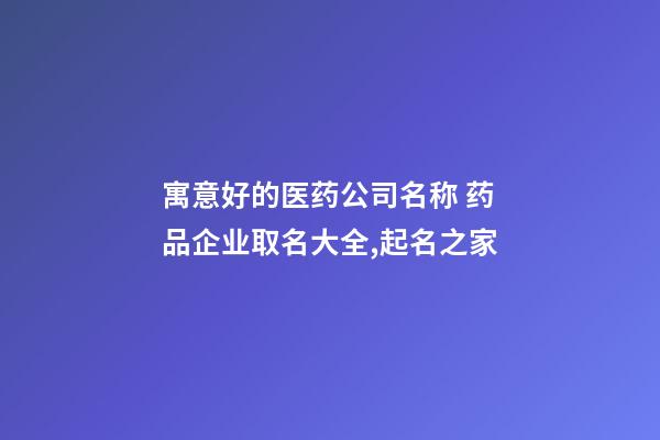 寓意好的医药公司名称 药品企业取名大全,起名之家-第1张-公司起名-玄机派